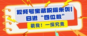视频号宝藏祝福来袭,粉丝无忧扩张,带货效能翻倍,日进“四位数” 近在咫尺-淘金日记