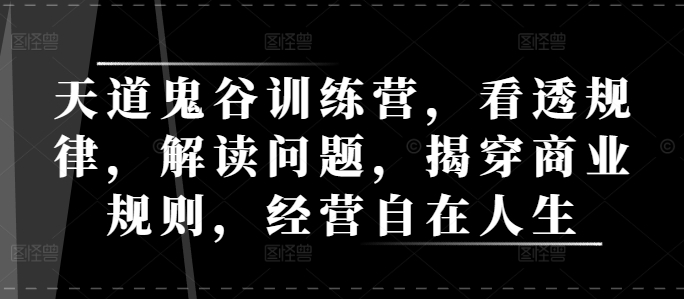 天道鬼谷训练营，看透规律，解读问题，揭穿商业规则，经营自在人生-淘金日记