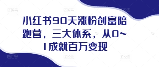 小红书90天涨粉创富陪跑营,三大体系,从0~1成就百万变现,做小红书的最后一站-淘金日记