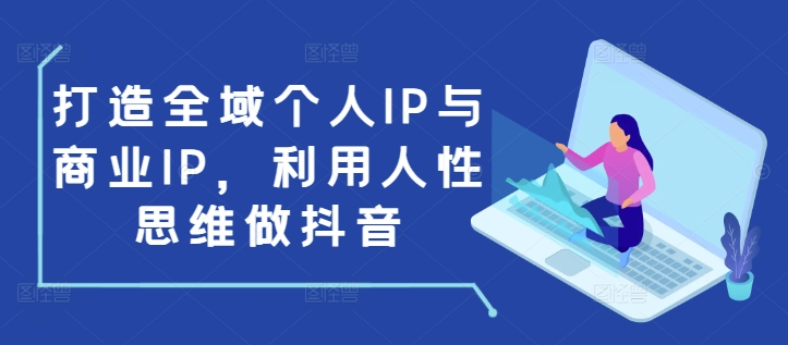 打造全域个人IP与商业IP，利用人性思维做抖音-淘金日记