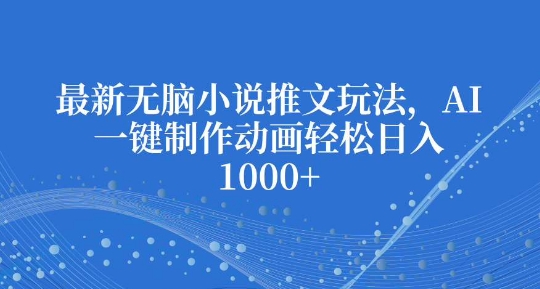最新无脑小说推文玩法,AI一键制作动画轻松日入多张【揭秘】-淘金日记