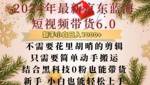 最新京东蓝海短视频带货6.0.不需要花里胡哨的剪辑只需要简单动手搬运结合黑科技0粉也能带货【揭秘】-淘金日记