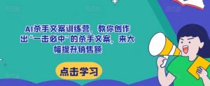 AI杀手文案训练营，教你创作出“一击必中”的杀手文案，来大幅提升销售额-淘金日记