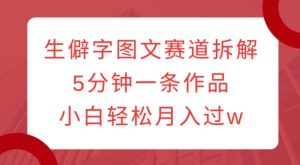 生僻字图文赛道拆解，5分钟一条作品，小白轻松月入过w-淘金日记