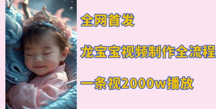 全网首发,龙宝宝视频制作教程,一条视频2000w播放-淘金日记