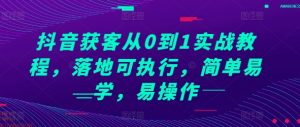 抖音获客从0到1实战教程,落地可执行,简单易学,易操作-淘金日记