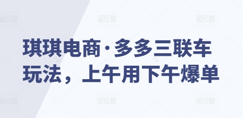 琪琪电商·多多三联车玩法,上午用下午爆单-淘金日记