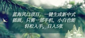 蓝海风口项目,一键生成新中式插画,只需一部手机,小白也能轻松入手,日入5张附详细教程【揭秘】-淘金日记