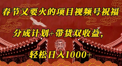 春节又要火的项目视频号祝福,分成计划+带货双收益,轻松日入几张【揭秘】-淘金日记