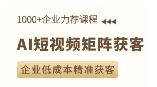 AI短视频矩阵获客实操课,企业低成本精准获客-淘金日记