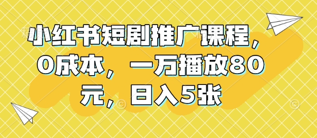 小红书短剧推广课程,0成本,一万播放80元,日入5张-淘金日记