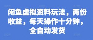 闲鱼虚拟资料玩法,两份收益,每天操作十分钟,全自动发货【揭秘】-淘金日记
