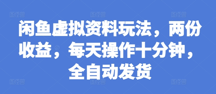 闲鱼虚拟资料玩法，两份收益，每天操作十分钟，全自动发货【揭秘】-淘金日记