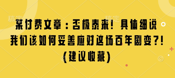 某付费文章:否极泰来! 具体细说 我们该如何妥善应对这场百年剧变!(建议收藏)-淘金日记