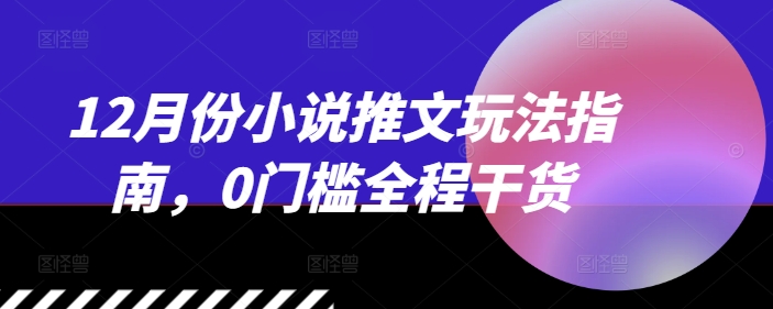12月份小说推文玩法指南,0门槛全程干货-淘金日记