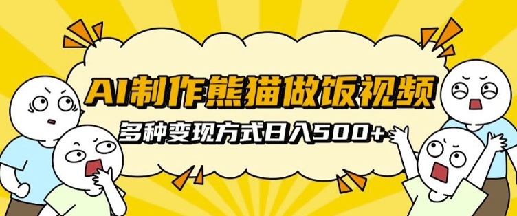 AI制作熊猫做饭视频,可批量矩阵操作,多种变现方式日入5张-淘金日记