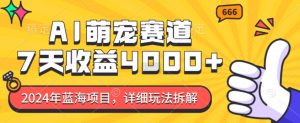 2024年蓝海项目，AI萌宠赛道，7天收益4k，详细玩法拆解-淘金日记