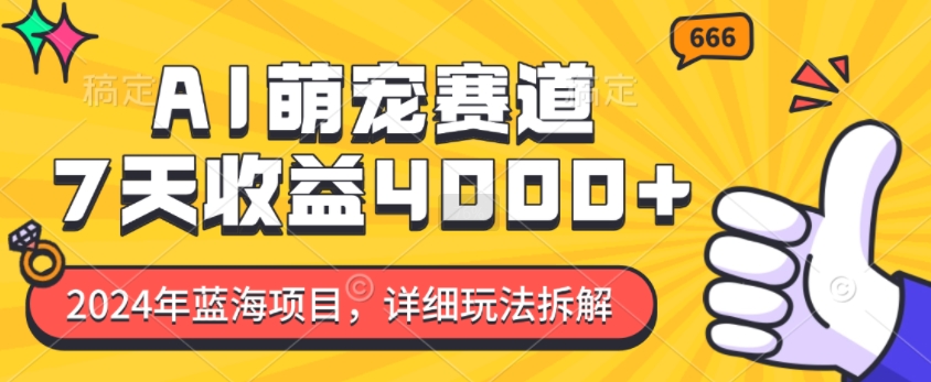 2024年蓝海项目,AI萌宠赛道,7天收益4k,详细玩法拆解-淘金日记