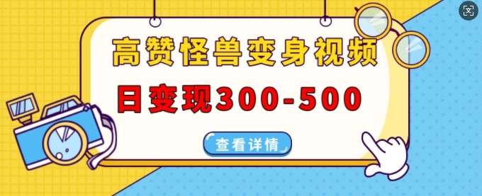 高赞怪兽变身视频制作,日变现300-500,多平台发布(抖音、视频号、小红书)-淘金日记