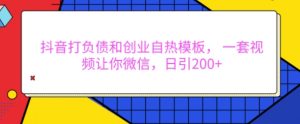 抖音打负债和创业自热模板, 一套视频让你微信,日引200+【揭秘】-淘金日记