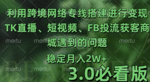 利用跨境电商网络及搭建TK直播、短视频、FB投流获客以及商城遇到的问题进行变现3.0必看版【揭秘】-淘金日记