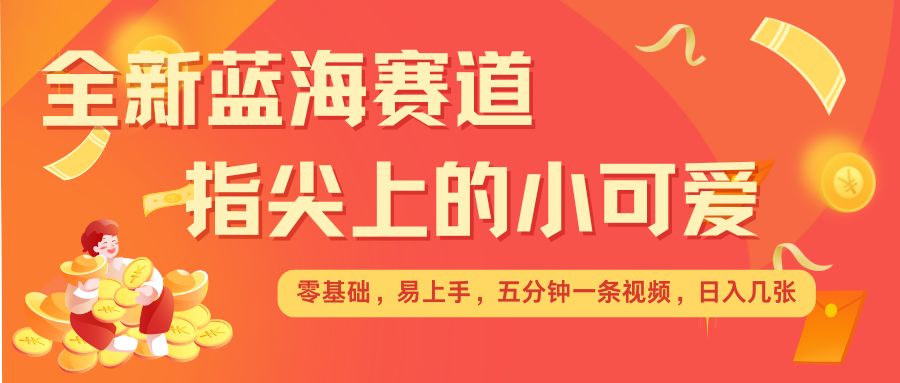 最新蓝海赛道,指尖上的小可爱,几分钟一条治愈系视频,日入几张,矩阵操作收益翻倍-淘金日记