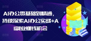 AI办公零基础到精通，持续探索AI办公实战+AI副业赚钱机会-淘金日记