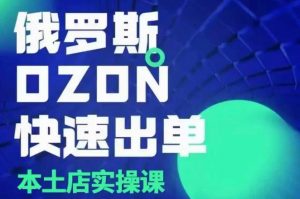 俄罗斯OZON本土店实操课,OZON本土店运营选品变现-淘金日记
