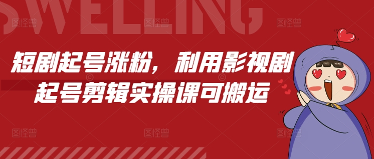 短剧起号涨粉，利用影视剧起号剪辑实操课可搬运-淘金日记