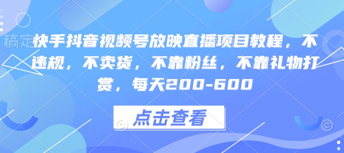 快手抖音视频号放映直播项目教程,不违规,不卖货,不靠粉丝,不靠礼物打赏,每天200-600-淘金日记