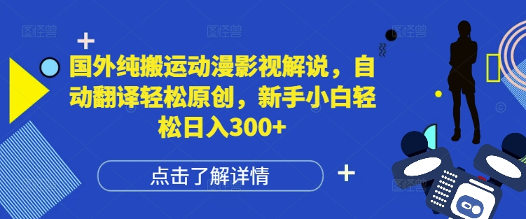 国外纯搬运动漫影视解说,自动翻译轻松原创,新手小白轻松日入300+【揭秘】-淘金日记