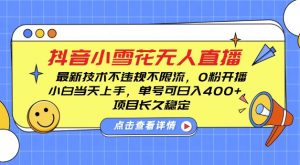 DY小雪花无人直播,0粉开播,不违规不限流,新手单号可日入4张,长久稳定【揭秘】-淘金日记