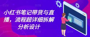 小红书笔记带货与直播,流程超详细拆解分析设计-淘金日记