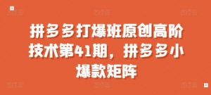 拼多多打爆班原创高阶技术第41期,拼多多小爆款矩阵-淘金日记