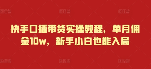 快手口播带货实操教程，单月佣金10w，新手小白也能入局-淘金日记