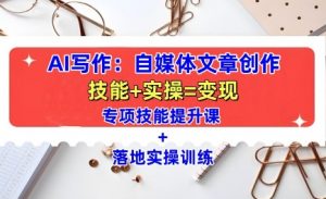 AI写作：自媒体文章创作全方位教学课，技能提升+实操训练-淘金日记