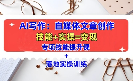 AI写作：自媒体文章创作全方位教学课，技能提升+实操训练-淘金日记