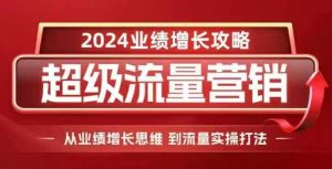 2024超级流量营销,2024业绩增长攻略,从业绩增长思维到流量实操打法-淘金日记