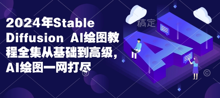 2024年Stable Diffusion Al绘图教程全集从基础到高级，AI绘图一网打尽-淘金日记