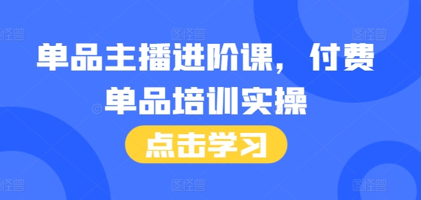 单品主播进阶课，付费单品培训实操，46节完整+话术本-淘金日记