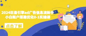 2024巨量引擎ad广告信息流新手小白账户搭建优化0-1实操课-淘金日记
