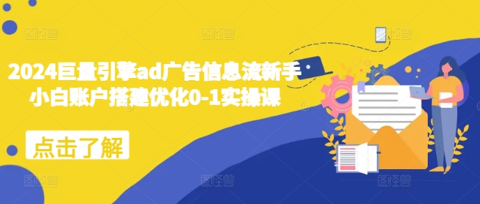 2024巨量引擎ad广告信息流新手小白账户搭建优化0-1实操课-淘金日记