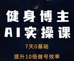 健身博主AI实操课——7天从0到1提升10倍做号效率-淘金日记