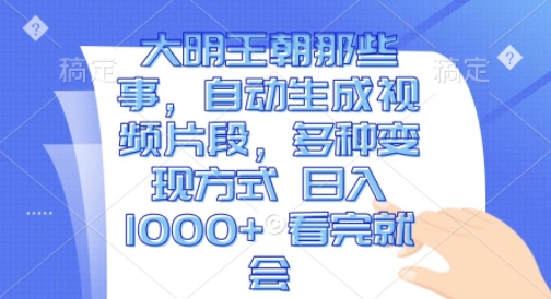 大明王朝那些事，自动生成视频片段，多种变现方式 日入1k 看完就会【揭秘】-淘金日记
