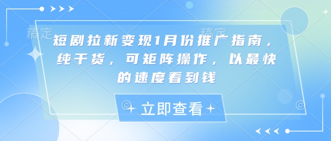 短剧拉新变现1月份推广指南,纯干货,可矩阵操作,以最快的速度看到钱-淘金日记