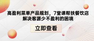 高盈利菜单产品规划,7堂课帮扶餐饮店解决客源少不盈利的困境-淘金日记