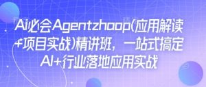 Ai必会Agent(应用解读+项目实战)精讲班,一站式搞定AI+行业落地应用实战-淘金日记