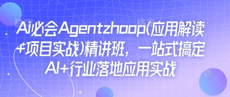 Ai必会Agent(应用解读+项目实战)精讲班,一站式搞定AI+行业落地应用实战-淘金日记