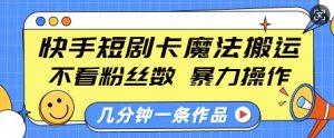 快手短剧卡魔法搬运,不看粉丝数,暴力操作,几分钟一条作品,小白也能快速上手-淘金日记