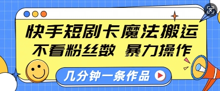 快手短剧卡魔法搬运,不看粉丝数,暴力操作,几分钟一条作品,小白也能快速上手-淘金日记
